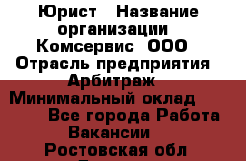 Юрист › Название организации ­ Комсервис, ООО › Отрасль предприятия ­ Арбитраж › Минимальный оклад ­ 25 000 - Все города Работа » Вакансии   . Ростовская обл.,Донецк г.